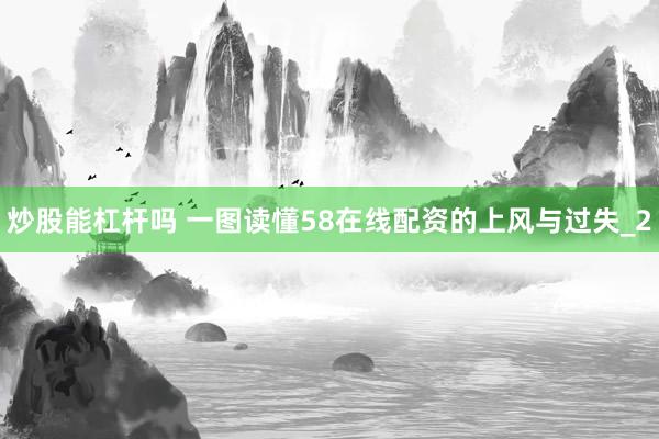 炒股能杠杆吗 一图读懂58在线配资的上风与过失_2