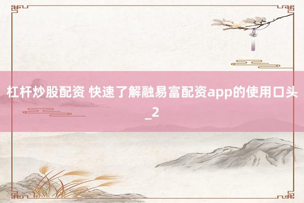 杠杆炒股配资 快速了解融易富配资app的使用口头_2