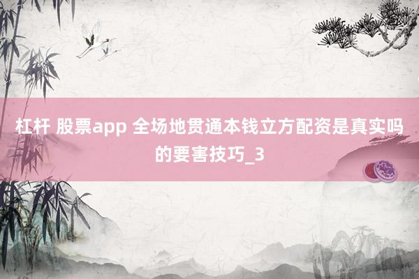 杠杆 股票app 全场地贯通本钱立方配资是真实吗的要害技巧_3