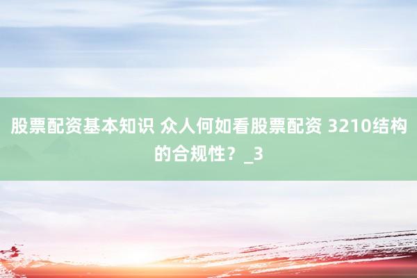 股票配资基本知识 众人何如看股票配资 3210结构的合规性？_3
