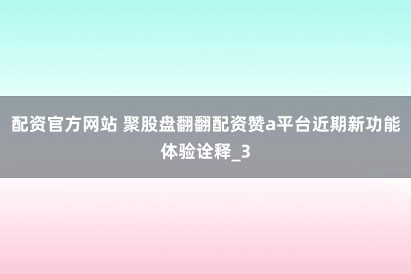 配资官方网站 聚股盘翻翻配资赞a平台近期新功能体验诠释_3