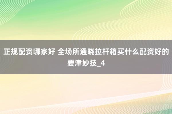 正规配资哪家好 全场所通晓拉杆箱买什么配资好的要津妙技_4