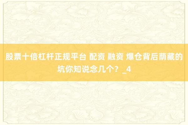 股票十倍杠杆正规平台 配资 融资 爆仓背后荫藏的坑你知说念几个？_4