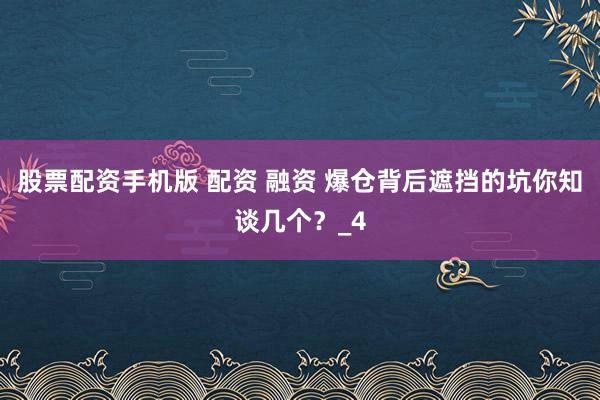 股票配资手机版 配资 融资 爆仓背后遮挡的坑你知谈几个？_4