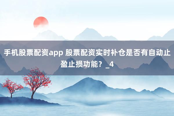 手机股票配资app 股票配资实时补仓是否有自动止盈止损功能？_4