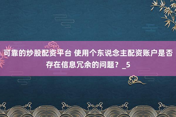 可靠的炒股配资平台 使用个东说念主配资账户是否存在信息冗余的问题？_5