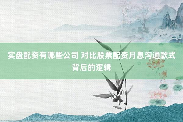 实盘配资有哪些公司 对比股票配资月息沟通款式背后的逻辑