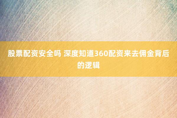 股票配资安全吗 深度知道360配资来去佣金背后的逻辑